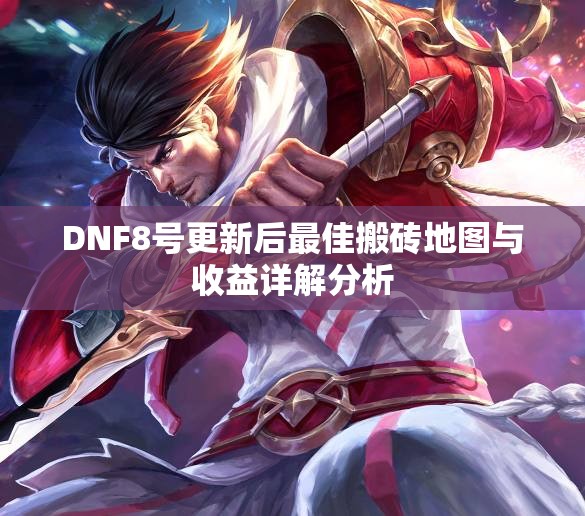 DNF8号更新后最佳搬砖地图与收益详解分析