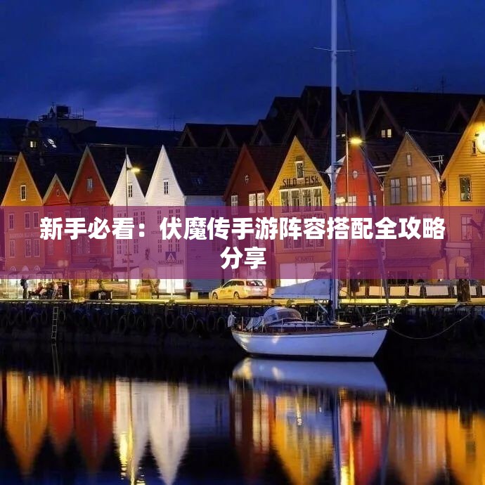 新手必看：伏魔传手游阵容搭配全攻略分享