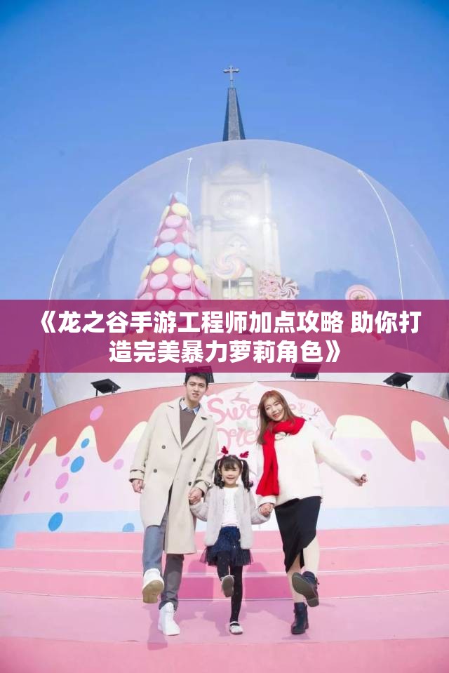 《龙之谷手游工程师加点攻略 助你打造完美暴力萝莉角色》