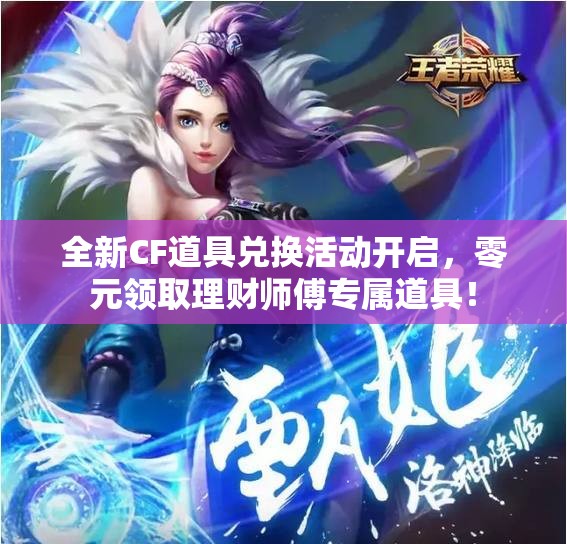 全新CF道具兑换活动开启，零元领取理财师傅专属道具！