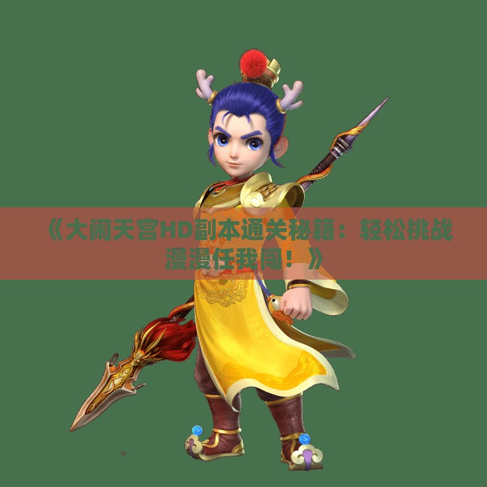 《大闹天宫HD副本通关秘籍：轻松挑战漫漫任我闯！》