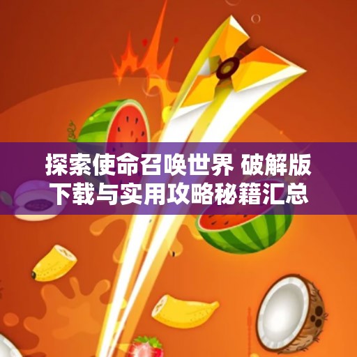 探索使命召唤世界 破解版下载与实用攻略秘籍汇总