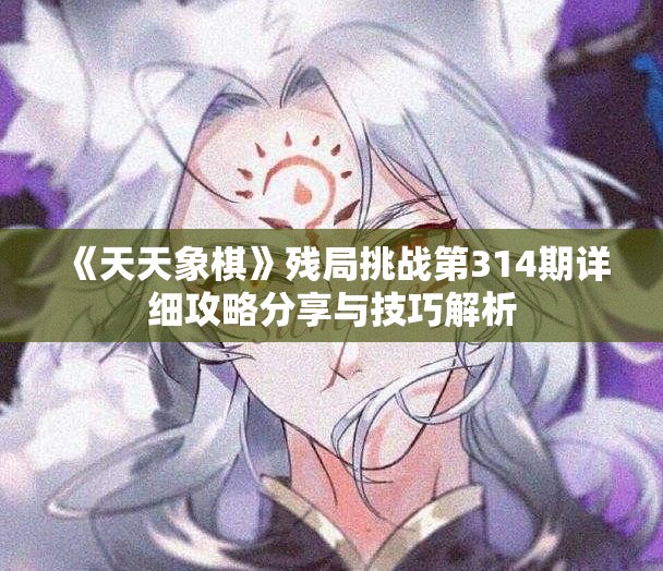 《天天象棋》残局挑战第314期详细攻略分享与技巧解析