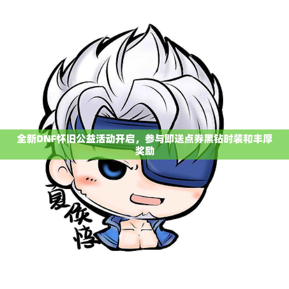 全新DNF怀旧公益活动开启，参与即送点券黑钻时装和丰厚奖励