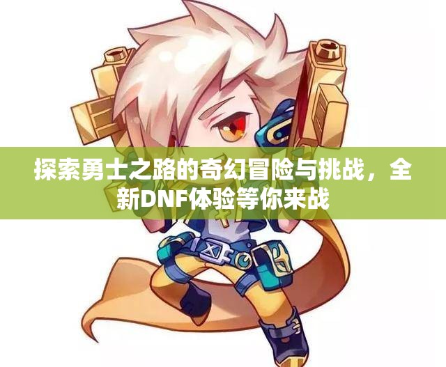 探索勇士之路的奇幻冒险与挑战，全新DNF体验等你来战