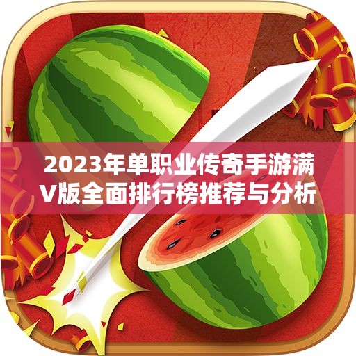 2023年单职业传奇手游满V版全面排行榜推荐与分析