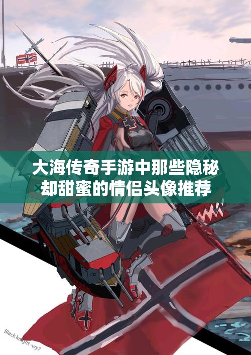 大海传奇手游中那些隐秘却甜蜜的情侣头像推荐