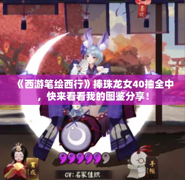 《西游笔绘西行》捧珠龙女40抽全中，快来看看我的图鉴分享！