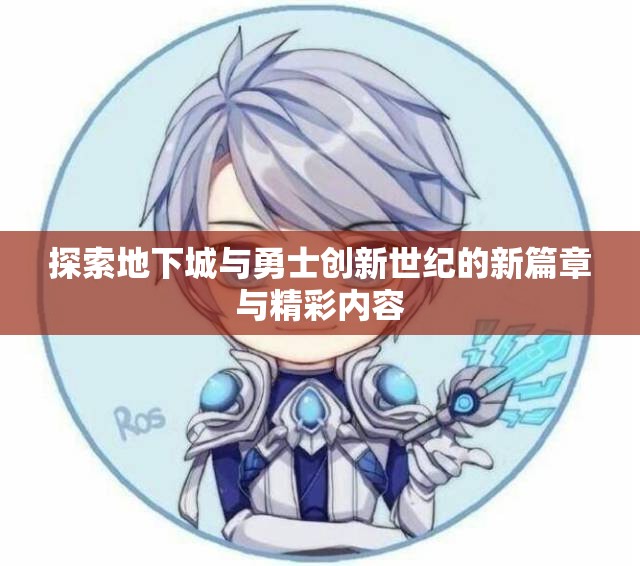 探索地下城与勇士创新世纪的新篇章与精彩内容