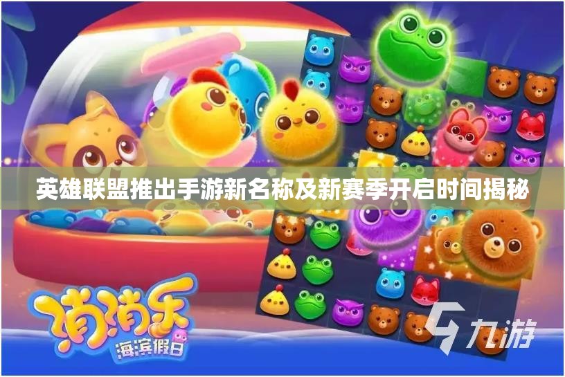 英雄联盟推出手游新名称及新赛季开启时间揭秘