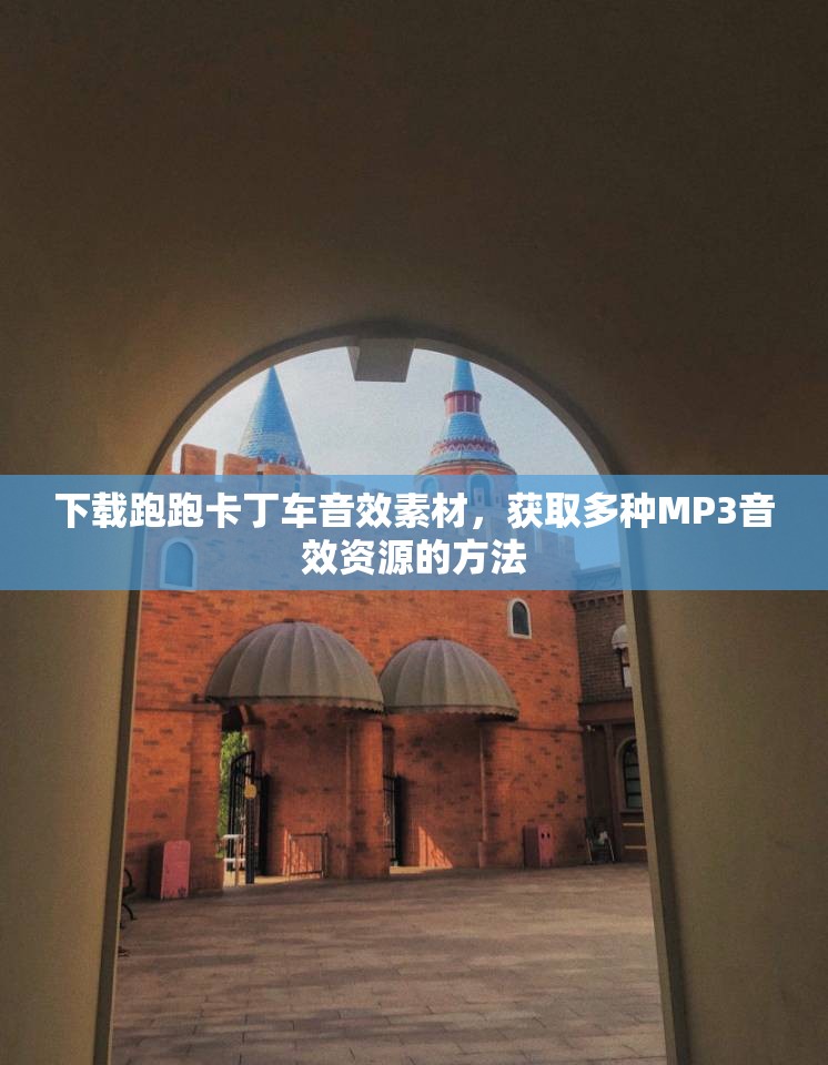 下载跑跑卡丁车音效素材，获取多种MP3音效资源的方法