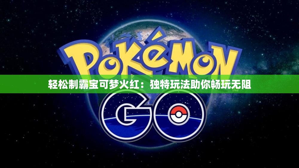 轻松制霸宝可梦火红：独特玩法助你畅玩无阻