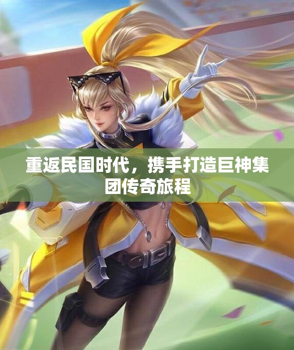 重返民国时代，携手打造巨神集团传奇旅程