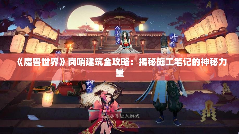 《魔兽世界》岗哨建筑全攻略：揭秘施工笔记的神秘力量