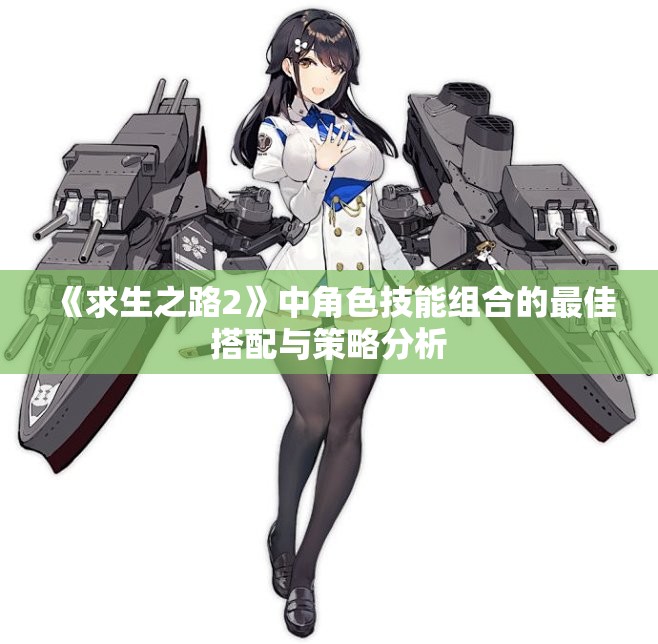 《求生之路2》中角色技能组合的最佳搭配与策略分析 《求生之路2》中角色技能组合的最佳搭配与策略分析