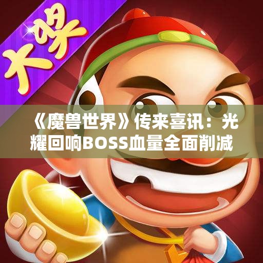 《魔兽世界》传来喜讯：光耀回响BOSS血量全面削减！