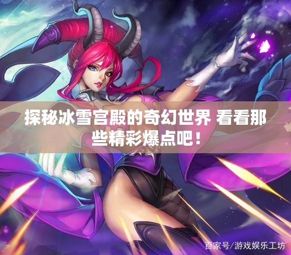 探秘冰雪宫殿的奇幻世界 看看那些精彩爆点吧！