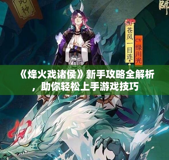 《烽火戏诸侯》新手攻略全解析，助你轻松上手游戏技巧