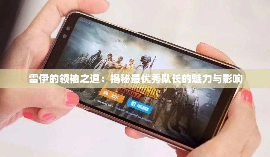 雷伊的领袖之道：揭秘最优秀队长的魅力与影响