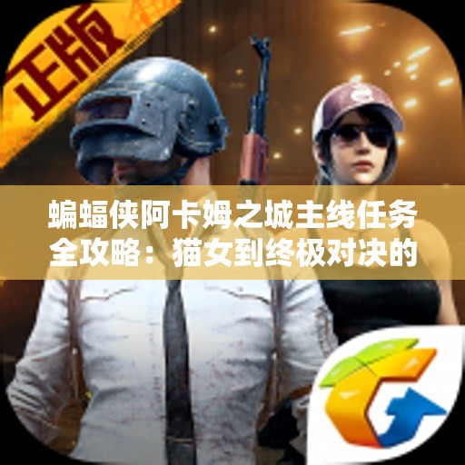蝙蝠侠阿卡姆之城主线任务全攻略：猫女到终极对决的全景探秘