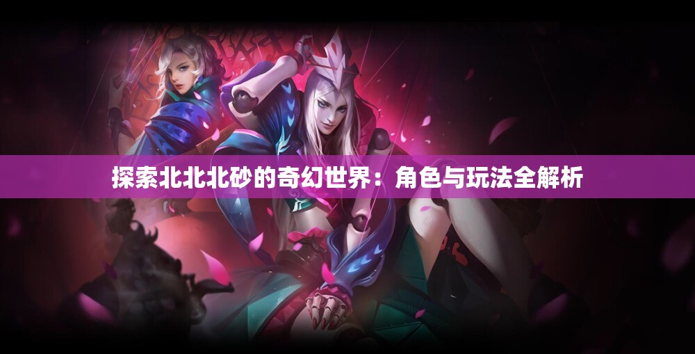 探索北北北砂的奇幻世界：角色与玩法全解析