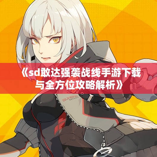 《sd敢达强袭战线手游下载与全方位攻略解析》