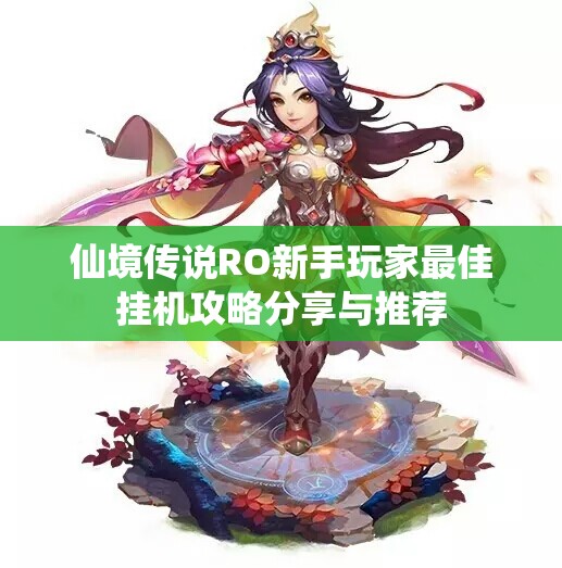 仙境传说RO新手玩家最佳挂机攻略分享与推荐