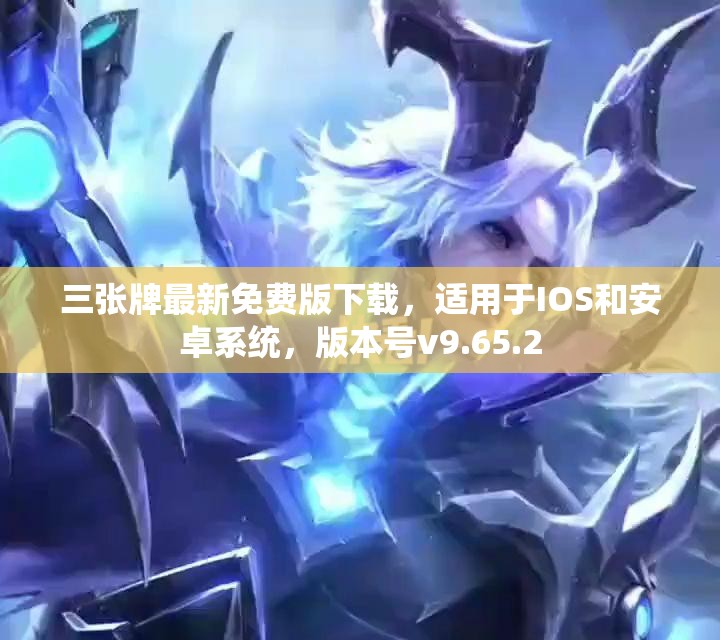 三张牌最新免费版下载，适用于IOS和安卓系统，版本号v9.65.2