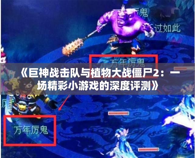 《巨神战击队与植物大战僵尸2：一场精彩小游戏的深度评测》