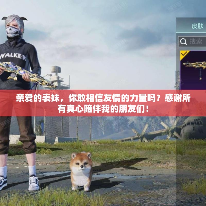 亲爱的表妹，你敢相信友情的力量吗？感谢所有真心陪伴我的朋友们！