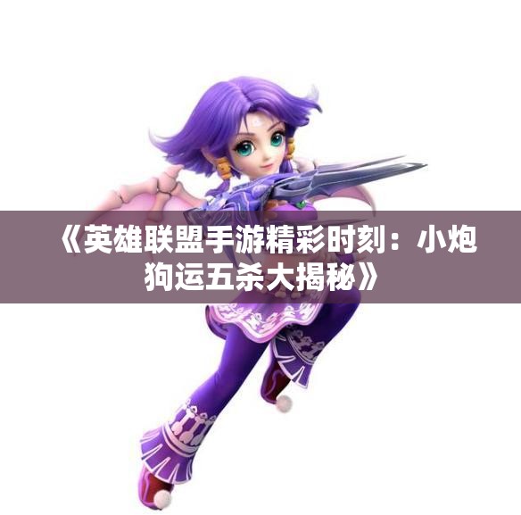 《英雄联盟手游精彩时刻：小炮狗运五杀大揭秘》