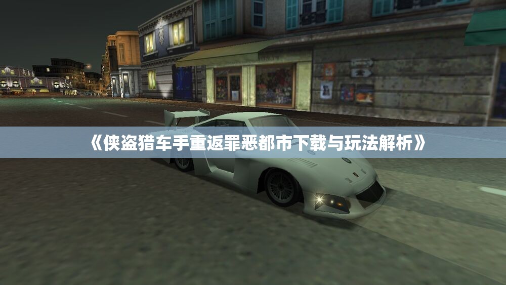 《侠盗猎车手重返罪恶都市下载与玩法解析》