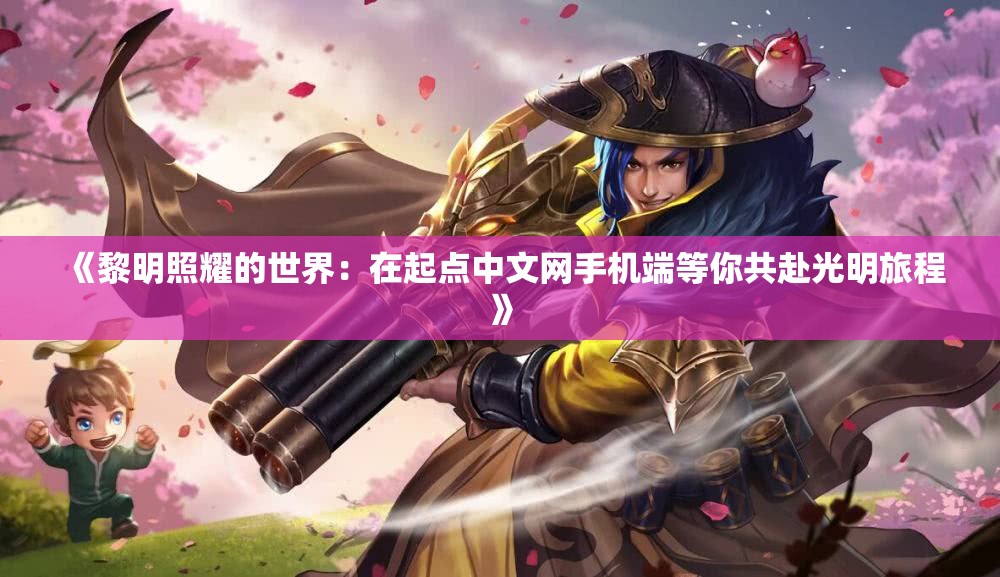 《黎明照耀的世界：在起点中文网手机端等你共赴光明旅程》