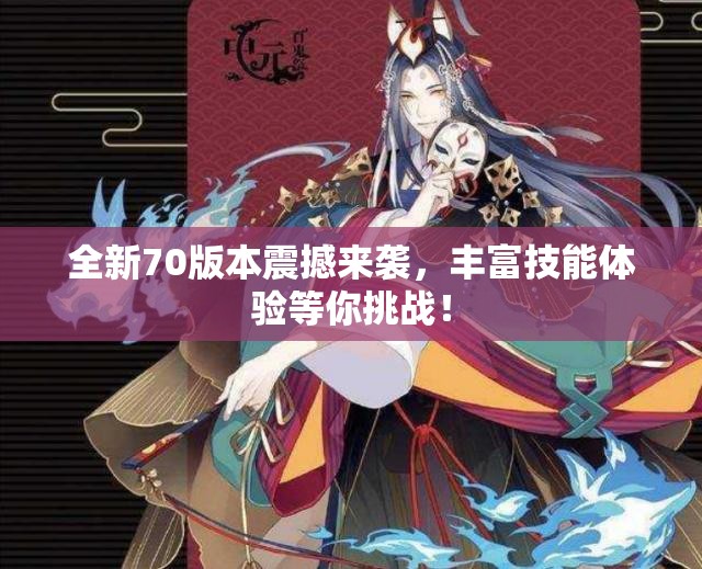 全新70版本震撼来袭，丰富技能体验等你挑战！