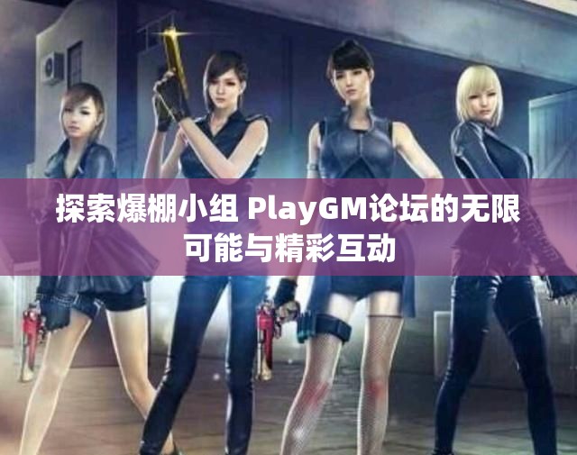 探索爆棚小组 PlayGM论坛的无限可能与精彩互动