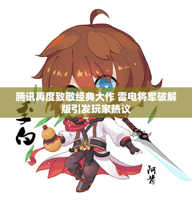 腾讯再度致敬经典大作 雷电将军破解版引发玩家热议
