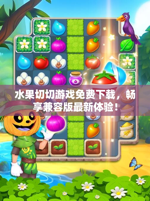 水果切切游戏免费下载，畅享兼容版最新体验！
