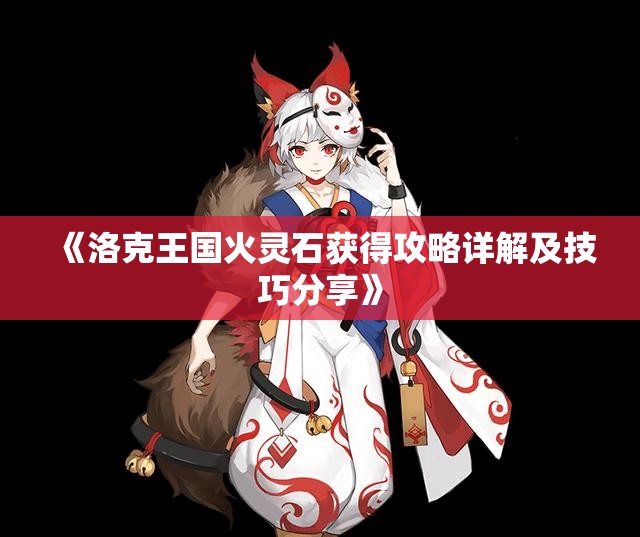 《洛克王国火灵石获得攻略详解及技巧分享》