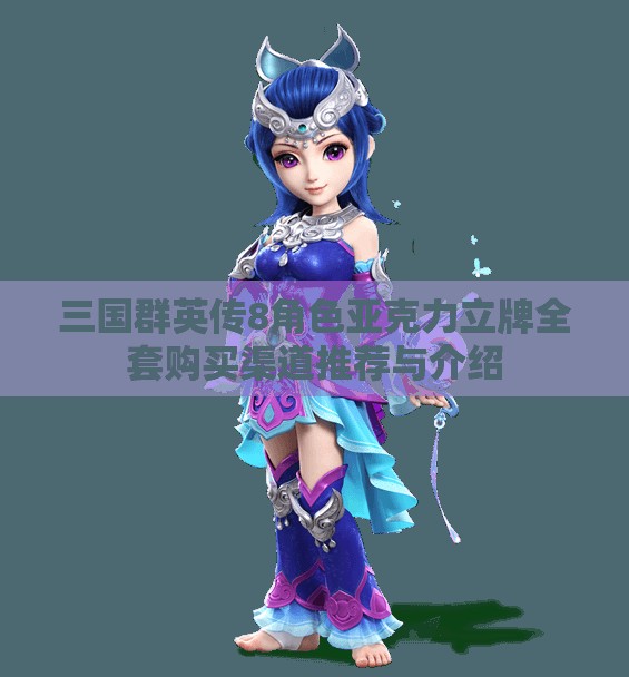三国群英传8角色亚克力立牌全套购买渠道推荐与介绍