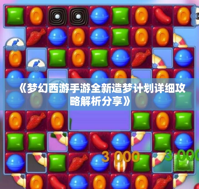 《梦幻西游手游全新造梦计划详细攻略解析分享》