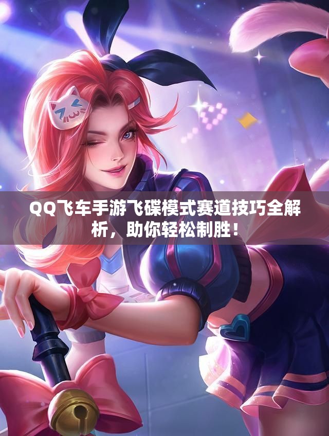 QQ飞车手游飞碟模式赛道技巧全解析，助你轻松制胜！