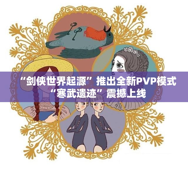 “剑侠世界起源”推出全新PVP模式“寒武遗迹”震撼上线