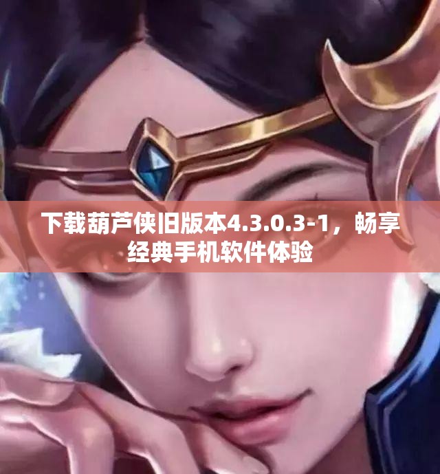 下载葫芦侠旧版本4.3.0.3-1，畅享经典手机软件体验
