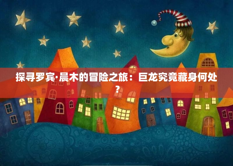 探寻罗宾·晨木的冒险之旅：巨龙究竟藏身何处？