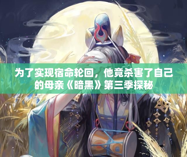 为了实现宿命轮回，他竟杀害了自己的母亲《暗黑》第三季探秘