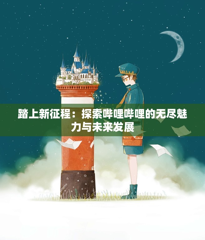 踏上新征程：探索哔哩哔哩的无尽魅力与未来发展
