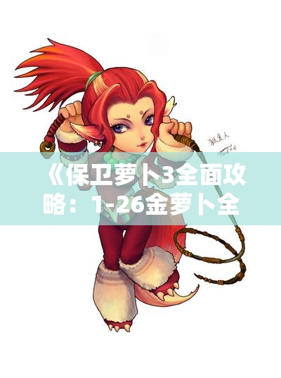 《保卫萝卜3全面攻略：1-26金萝卜全清最佳玩法解析》