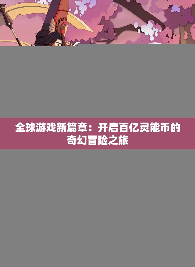全球游戏新篇章：开启百亿灵能币的奇幻冒险之旅
