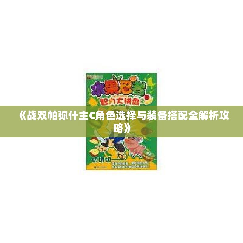 《战双帕弥什主C角色选择与装备搭配全解析攻略》