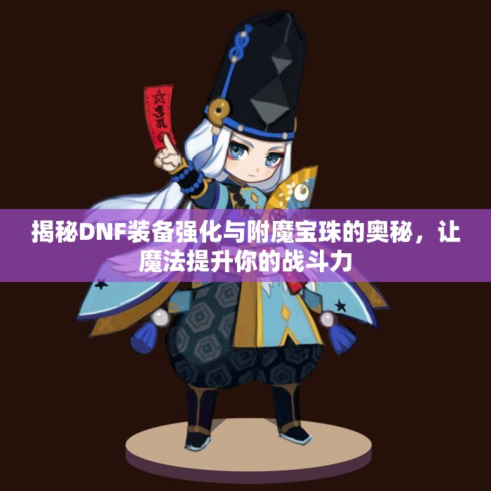 揭秘DNF装备强化与附魔宝珠的奥秘，让魔法提升你的战斗力